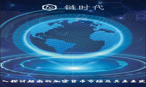 深入探讨越南的加密货币市场及其未来发展