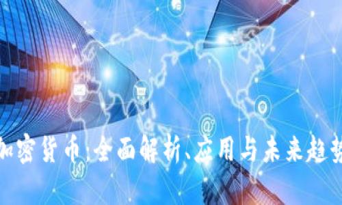 加密货币：全面解析、应用与未来趋势