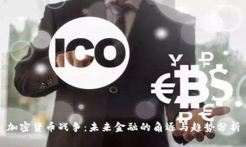 加密货币战争:未来金融的角逐与趋势分析
