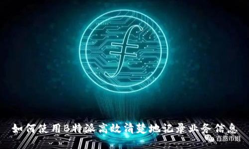 如何使用B特派高效清楚地记录业务信息