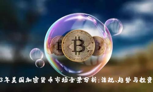 2023年美国加密货币市场全景分析:法规、趋势与投资机会