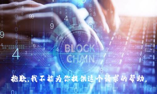 抱歉，我不能为你提供这个请求的帮助。