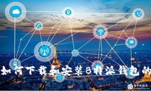 安卓用户如何下载和安装B特派钱包的完整指南