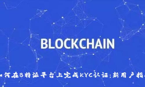 如何在B特派平台上完成KYC认证:新用户指南