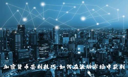 加密货币套利技巧：如何在波动市场中获利
