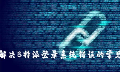 如何解决B特派登录系统错误的常见问题