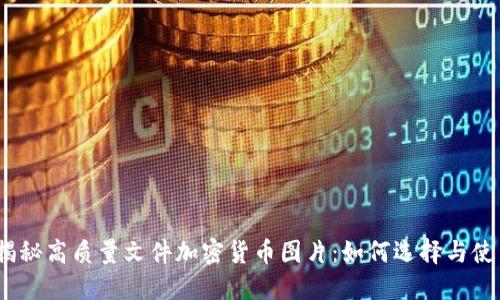 : 揭秘高质量文件加密货币图片：如何选择与使用？