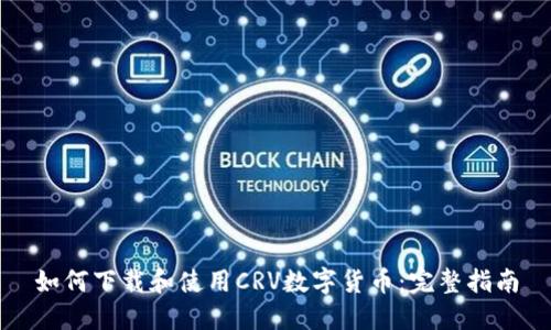如何下载和使用CRV数字货币:完整指南