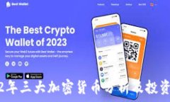     2022年三大加密货币分析及投资前景