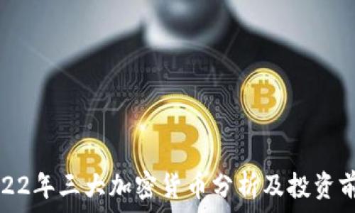     
2022年三大加密货币分析及投资前景