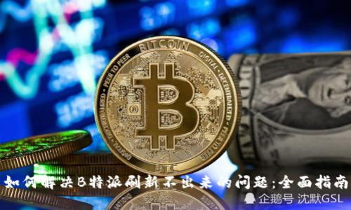 如何解决B特派刷新不出来的问题:全面指南